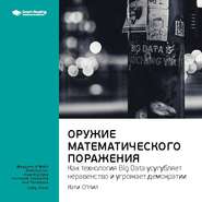 Ключевые идеи книги: Оружие математического поражения: как технология Big Data усугубляет неравенство и угрожает демократии. Кэти О'Нил