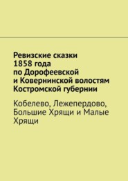 Ревизские сказки 1858 года по Дорофеевской и Ковернинской волостям Костромской губернии. Кобелево, Лежепердово, Большие Хрящи и Малые Хрящи