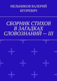 СБОРНИК СТИХОВ В ЗАГАДКАХ СЛОВОЗНАНИЙ – III