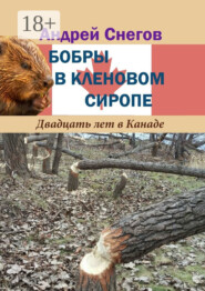 Бобры в кленовом сиропе. Двадцать лет в Канаде