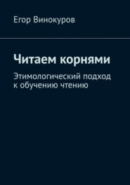 Читаем корнями. Этимологический подход к обучению чтению