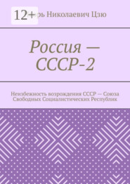 Россия – СССР-2. Неизбежность возрождения СССР – Союза Свободных Социалистических Республик