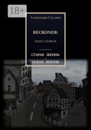 СТАРАЯ ЖИЗНЬ – НОВАЯ ВЕРСИЯ. RECKONER: КНИГА ПЕРВАЯ