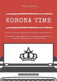 Korona Time. Лучшие способы защиты от вирусов на всю жизнь. Прикладное руководство по тяжелым временам и о том, как обратить их себе во благо