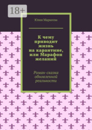 К чему приводит жизнь на карантине, или Марафон желаний. Роман-сказка обновленной реальности