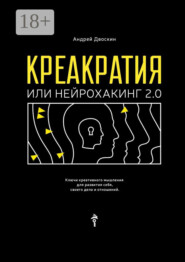 Креакратия, или Нейрохакинг 2.0. Ключи креативного мышления для развития себя, своего дела и отношений