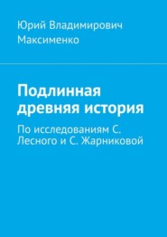 Подлинная древняя история. По исследованиям С. Лесного и С. Жарниковой