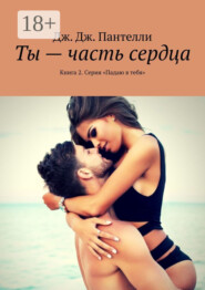 Ты – часть сердца. Книга 2. Серия «Падаю в тебя»