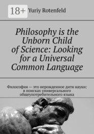 Philosophy is the Unborn Child of Science: Looking for a Universal Common Language. Философия – это нерожденное дитя науки: в поисках универсального общеупотребительного языка