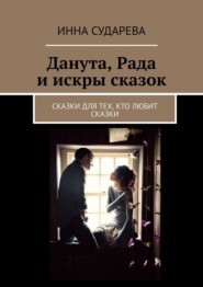Данута, Рада и искры сказок. Сказки для тех, кто любит сказки