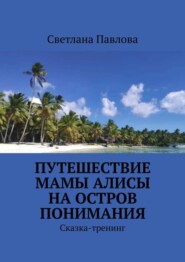 Путешествие мамы Алисы на Остров понимания. Сказка-тренинг