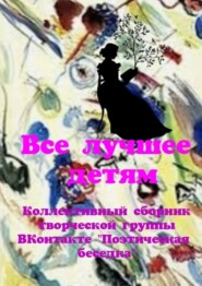 Все лучшее – детям. Коллективный сборник творческой группы ВКонтакте «Поэтическая беседка»