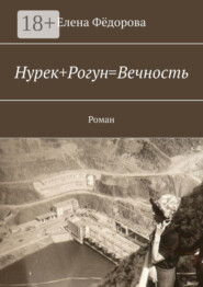 Нурек+Рогун=Вечность. Роман