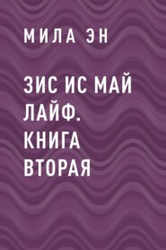 ЗИС ИС МАЙ ЛАЙФ. Книга вторая