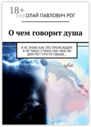 О чем говорит душа. Я не знаю как это происходит. Я не пишу стихи сам, мне их диктует кто-то свыше…