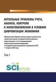 Актуальные проблемы учета, анализа, контроля и налогообложения в условиях цифровизации экономики. Межвузовский сборник научных трудов и результатов совместных научно-исследовательских проектов, представленных на 4-ой международной научно-практической