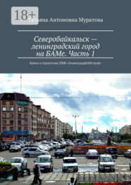 Северобайкальск – ленинградский город на БАМе. Часть 1. Книга о строителях ПМК «ЛенинградБАМстрой»