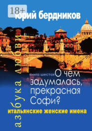 О чем задумалась, прекрасная Софи? Итальянские женские имена. Азбука любви. Книга шестая
