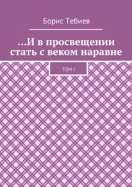 …И в просвещении стать с веком наравне. Том I