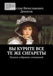 Вы курите все те же сигареты. Полное собрание сочинений