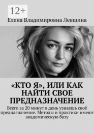 «Кто Я», или Как найти свое предназначение. Всего за 20 минут в день узнаешь своё предназначение. Методы и практики имеют академическую базу