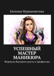 Успешный мастер маникюра. Формула быстрого роста в профессии