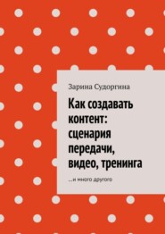 Как создавать контент: сценария передачи, видео, тренинга. …и много другого