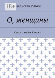 О, женщины. Стихи о любви. Книга 2