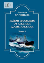 Район плавания от Арктики до Антарктики. Книга 3