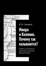 Ижора и Колпино. Почему так называются? Очерки по этимологии архаичных топонимов Водской Пятины