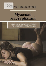 Мужская мастурбация. Простые и забавные советы по мужской мастурбации
