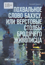 Похвальное слово Бахусу, или Верстовые столбы бродячего живописца. Книга вторая