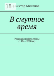В смутное время. Рассказы и фельетоны (1984—2008 гг.)