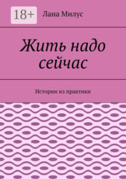 Жить надо сейчас. Истории из практики
