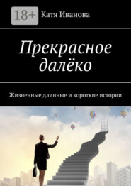 Прекрасное далёко. Жизненные длинные и короткие истории