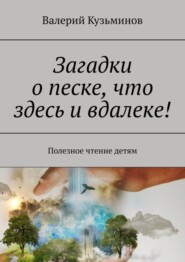 Загадки о песке, что здесь и вдалеке! Полезное чтение детям