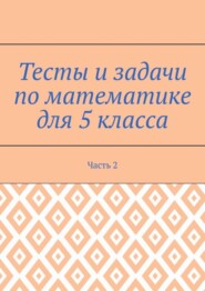 Тесты и задачи по математике для 5 класса. Часть 2
