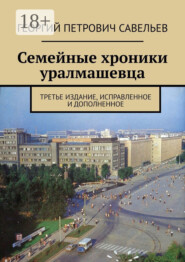 Семейные хроники уралмашевца. Третье издание, исправленное и дополненное