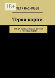 Теряя корни. Когда ты разгневан, думай о последствиях