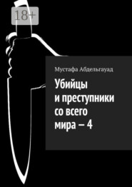Убийцы и преступники со всего мира – 4