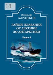 Район плавания от Арктики до Антарктики. Книга 5