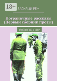 Пограничные рассказы (Первый сборник прозы). Рождённый в СССР