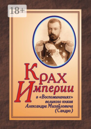 КРАХ ИМПЕРИИ в «Воспоминаниях» великого князя Александра Михайловича (Сандро)