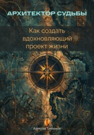 Архитектор судьбы: Как создать вдохновляющий проект жизни