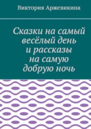 Сказки на самый весёлый день и рассказы на самую добрую ночь