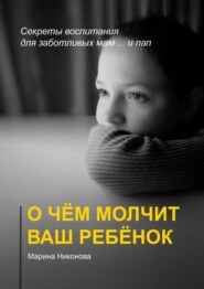 О чём молчит ваш ребёнок. Секреты воспитания для заботливых мам и… пап
