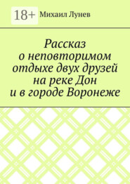 Рассказ о неповторимом отдыхе двух друзей на реке Дон и в городе Воронеже