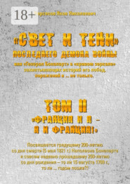 «Свет и Тени» Последнего Демона Войны, или «Генерал Бонапарт» в «кривом зеркале» захватывающих историй его побед, поражений и… не только. Том II. «Франция и я – Я и Франция!»