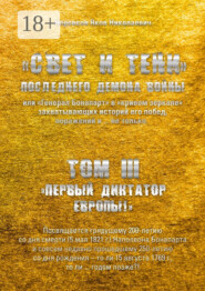 «Свет и Тени» Последнего Демона Войны, или «Генерал Бонапарт» в «кривом зеркале» захватывающих историй его побед, поражений и… не только. Том III. «Первый диктатор Европы!»