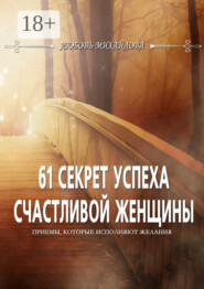 61 секрет успеха счастливой женщины. Приемы, которые исполняют желания